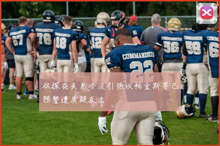 双探花关系冷淡引热议帕金斯早已预警遭质疑反击