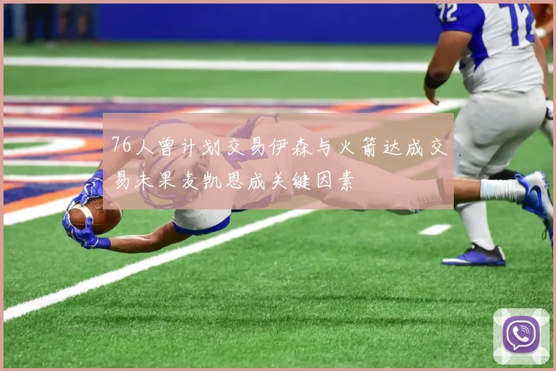 76人曾计划交易伊森与火箭达成交易未果麦凯恩成关键因素