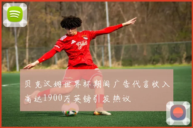 贝克汉姆世界杯期间广告代言收入高达1900万英镑引发热议