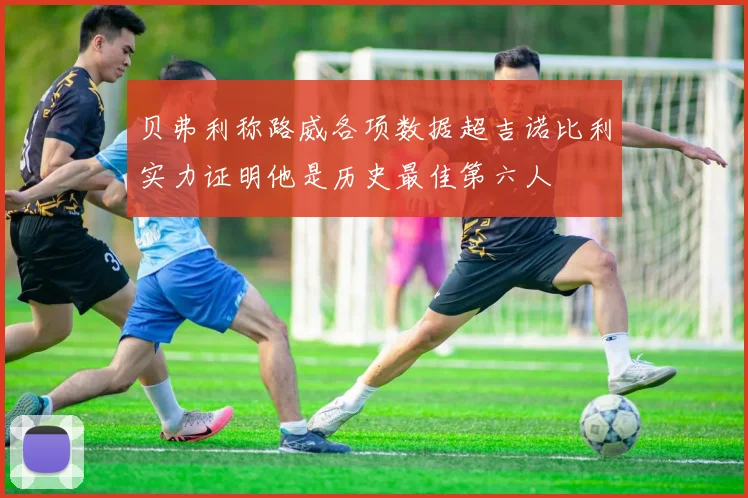 贝弗利称路威各项数据超吉诺比利实力证明他是历史最佳第六人