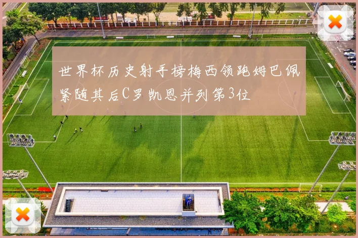 世界杯历史射手榜梅西领跑姆巴佩紧随其后C罗凯恩并列第3位