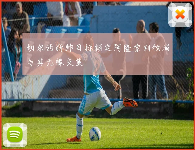 切尔西新帅目标锁定阿隆索利物浦与其无缘交集