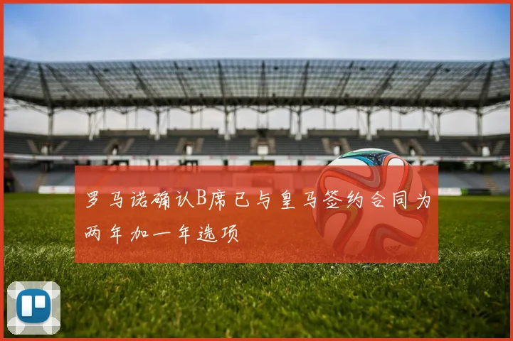 罗马诺确认B席已与皇马签约合同为两年加一年选项