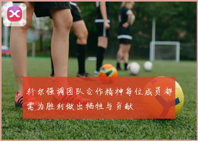 科尔强调团队合作精神每位成员都需为胜利做出牺牲与贡献