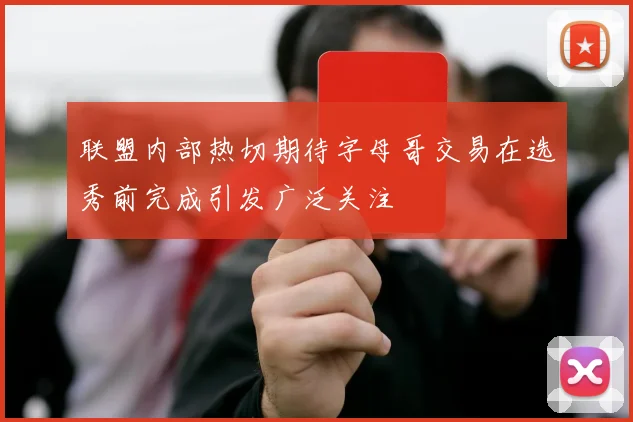 联盟内部热切期待字母哥交易在选秀前完成引发广泛关注
