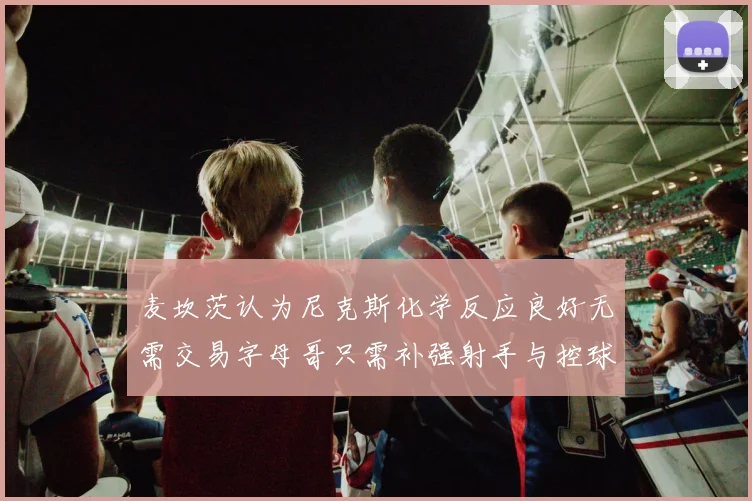 麦坎茨认为尼克斯化学反应良好无需交易字母哥只需补强射手与控球手