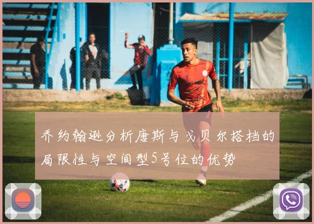 乔约翰逊分析唐斯与戈贝尔搭档的局限性与空间型5号位的优势