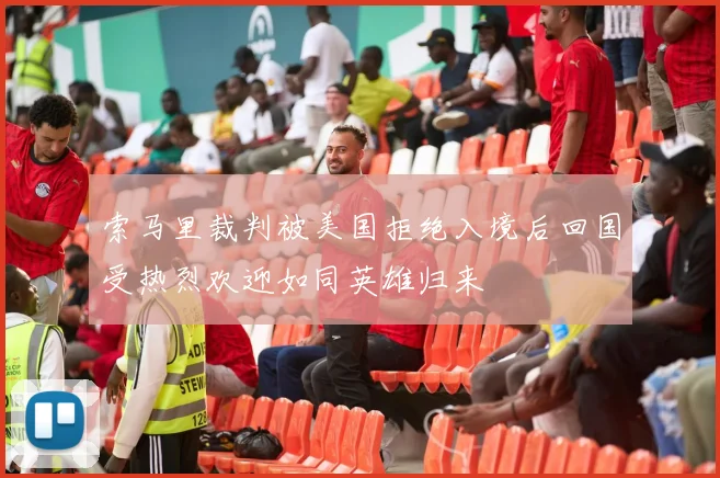 索马里裁判被美国拒绝入境后回国受热烈欢迎如同英雄归来
